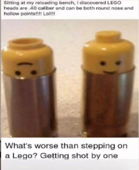 .40 caliber lego - Sitting at my reloading bench, I discovered Lego heads are 40 caliber and can be both round nose and hollow points!!!! Lol!!! . What's worse than stepping on a Lego? Getting shot by one