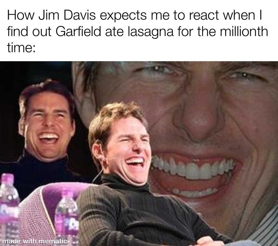 tom cruise metal meme - How Jim Davis expects me to react when I find out Garfield ate lasagna for the millionth time made with mematic