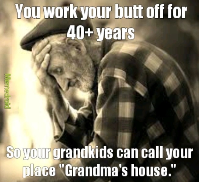 funny randoms  - photo caption - You work your butt off for 40 years Popeljem So your grandkids can call your place "Grandma's house."
