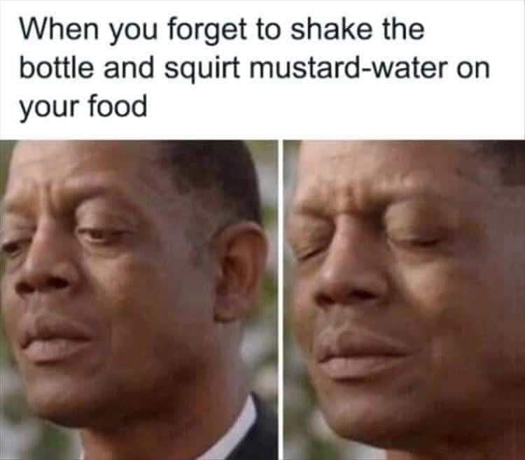 fresh randoms - mustard water meme - When you forget to shake the bottle and squirt mustardwater on your food