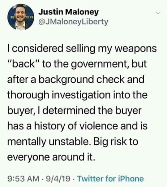 trust quotes - Ind Rtyw Justin Maloney I considered selling my weapons "back" to the government, but after a background check and thorough investigation into the buyer, I determined the buyer has a history of violence and is mentally unstable. Big risk to