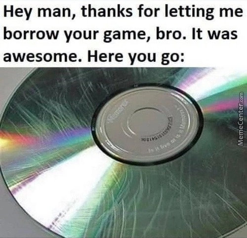 Hey man, thanks for letting me borrow your game, bro. It was awesome. Here you go Remere tyrt MemeCenter.com 19