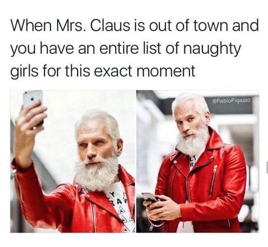 dank memes - senior citizen - When Mrs. Claus is out of town and you have an entire list of naughty girls for this exact moment Picasso Rav