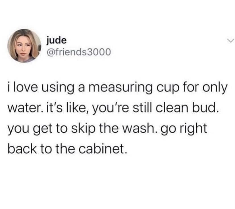 dank memes - serotonin meme none for me thanks - jude i love using a measuring cup for only water. it's , you're still clean bud. you get to skip the wash. go right back to the cabinet.
