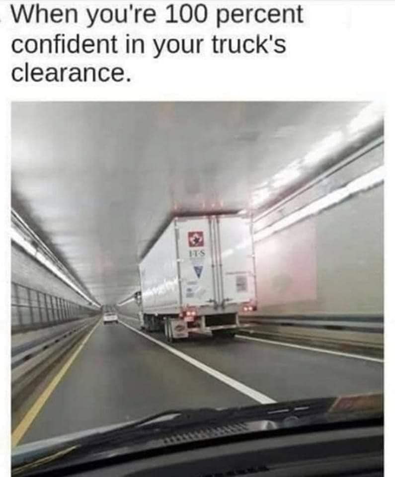 dank memes - truck tunnel meme - When you're 100 percent confident in your truck's clearance. Its