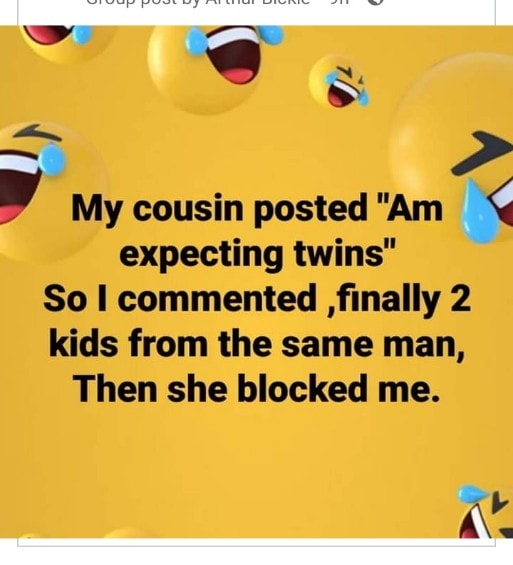 dank memes - happiness - My cousin posted "Am expecting twins" So I commented finally 2 kids from the same man, Then she blocked me.