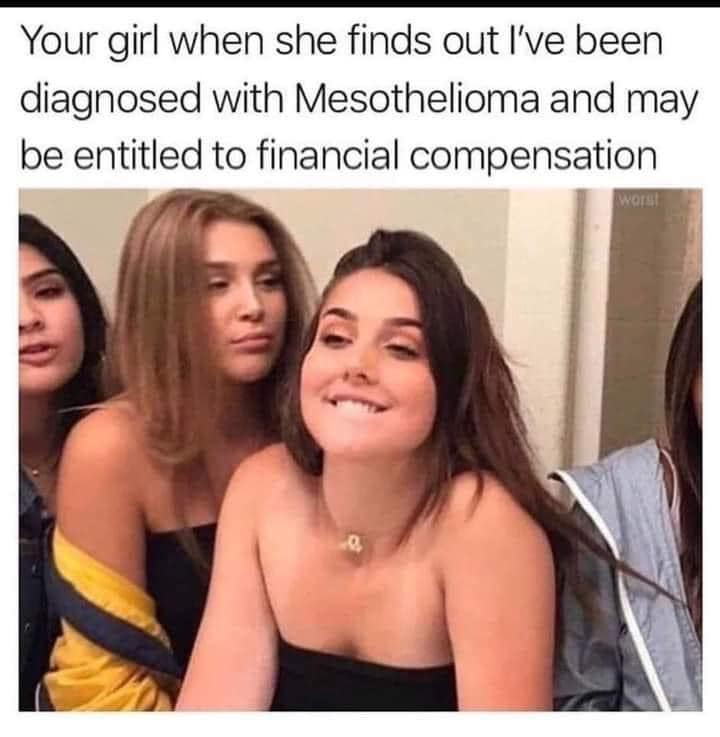 dank memes - farted girl - Your girl when she finds out I've been diagnosed with Mesothelioma and may be entitled to financial compensation Wor! .