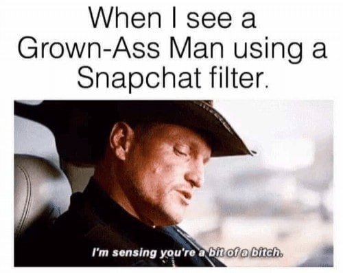 dank memes - advertising association - When I see a GrownAss Man using a Snapchat filter I'm sensing you're a bit of a bitch.