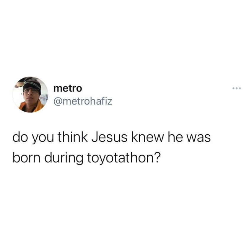 cool randoms  - metro do you think Jesus knew he was born during toyotathon?