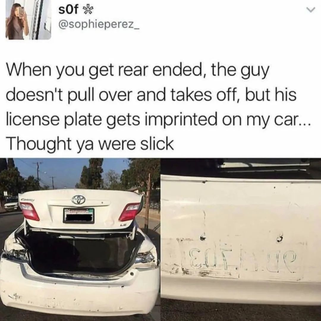 cool randoms  - license plate meme - sOf When you get rear ended, the guy doesn't pull over and takes off, but his license plate gets imprinted on my car... Thought ya were slick ve