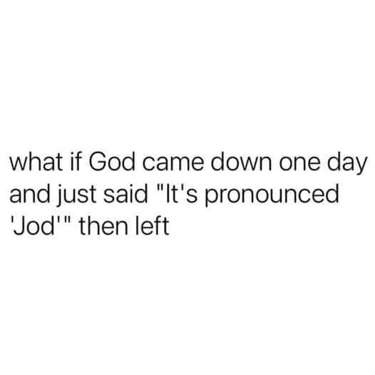 cool randoms  - everything i prayed - what if God came down one day and just said "It's pronounced Jod'" then left
