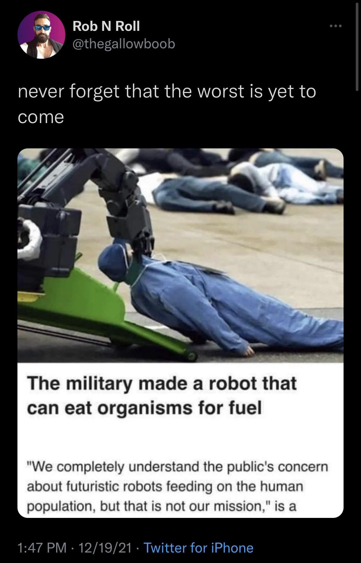 military made a robot that can eat organisms for fuel meme - Rob N Roll never forget that the worst is yet to come The military made a robot that can eat organisms for fuel "We completely understand the public's concern about futuristic robots feeding on 