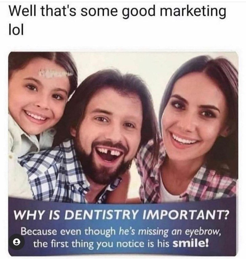 dentist marketing meme - Well that's some good marketing lol ald Why Is Dentistry Important? Because even though he's missing an eyebrow, the first thing you notice is his smile!