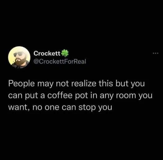 Crockett People may not realize this but you can put a coffee pot in any room you want, no one can stop you