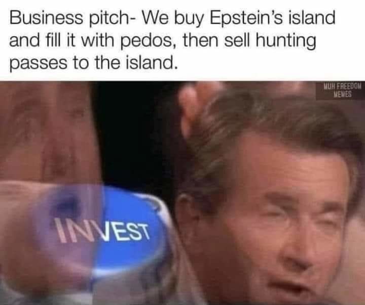 Imgflip - Business pitch We buy Epstein's island and fill it with pedos, then sell hunting passes to the island. Muh Freedom Memes Invest