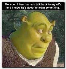 shrek bruh meme - Me when I hear our son talk back to my wife and I know he's about to learn something.