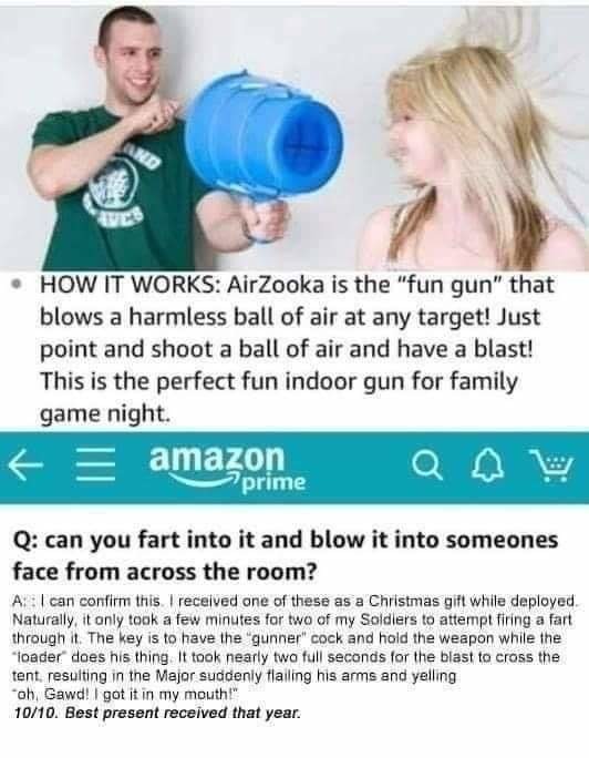 funny memes - fun pics - air gun fart review - Ond How It Works AirZooka is the "fun gun" that blows a harmless ball of air at any target! Just point and shoot a ball of air and have a blast! This is the perfect fun indoor gun for family game night. f E a