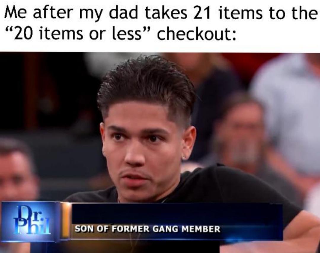 Internet meme - Me after my dad takes 21 items to the 20 items or less" checkout Be Son Of Former Gang Member