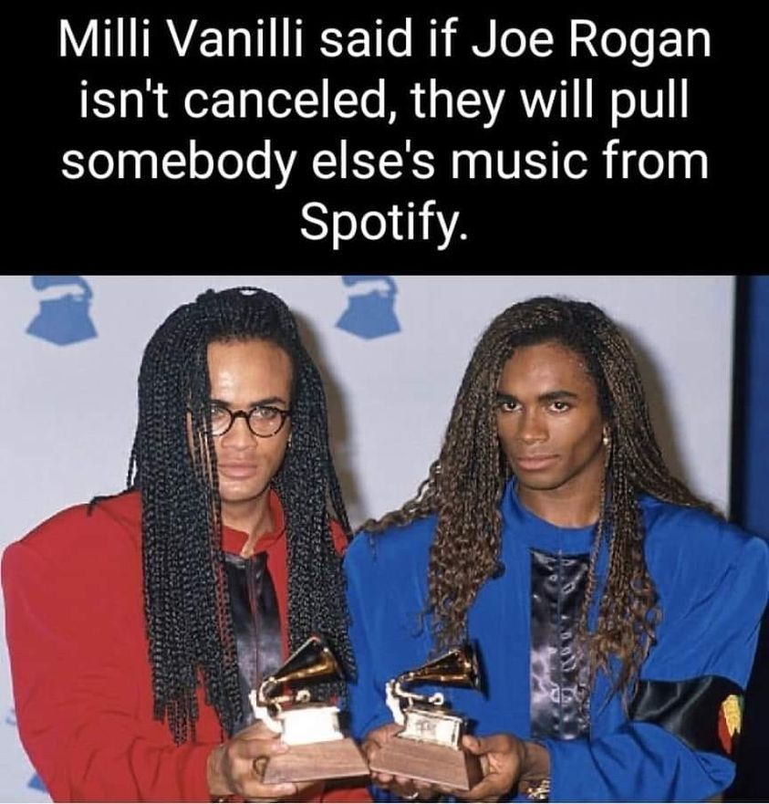 cool pics and memes - communication - Milli Vanilli said if Joe Rogan isn't canceled, they will pull somebody else's music from Spotify.