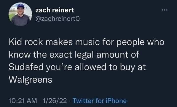 cool pics and memes - Screenshot - zach reinert Kid rock makes music for people who know the exact legal amount of Sudafed you're allowed to buy at Walgreens 12622 Twitter for iPhone .