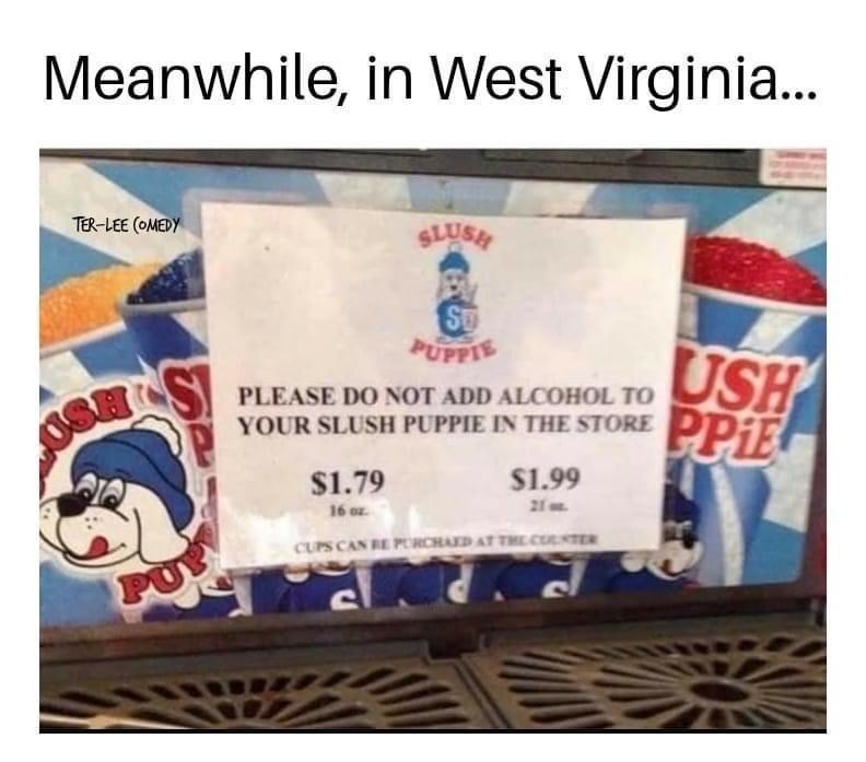 meanwhile in louisiana - Meanwhile, in West Virginia... TerLee Comedy Slush Su Puppie Please Do Not Add Alcohol To Your Slush Puppie In The Store Ush Ppie Ose Si $1.79 $1.99 16 Cupscan Reprohed At The Center