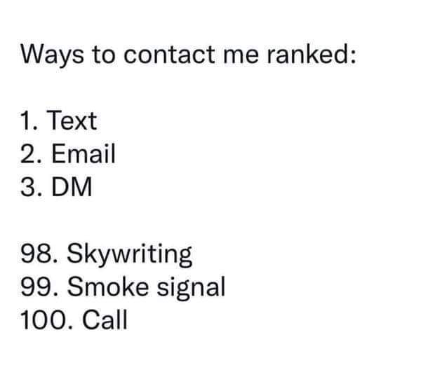 paper - Ways to contact me ranked 1. Text 2. Email 3. Dm 98. Skywriting 99. Smoke signal 100. Call