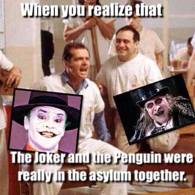 When you realize that The Joker anu the Penguin were really in the asylum together.