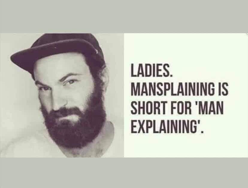 ladies mansplaining - Ladies. Mansplaining Is Short For 'Man Explaining'.