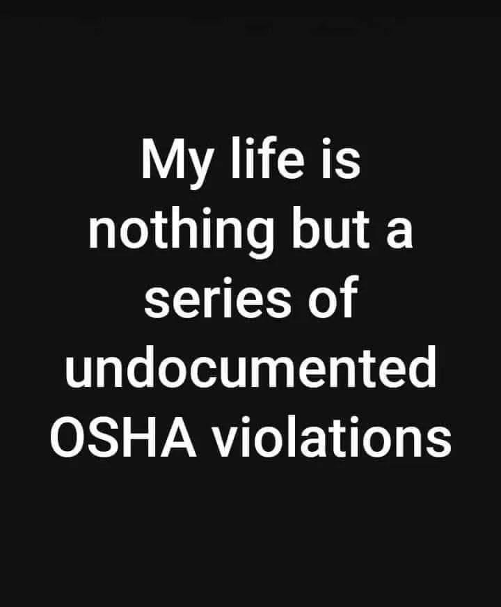 monday morning randomness - My life is nothing but a series of undocumented Osha violations