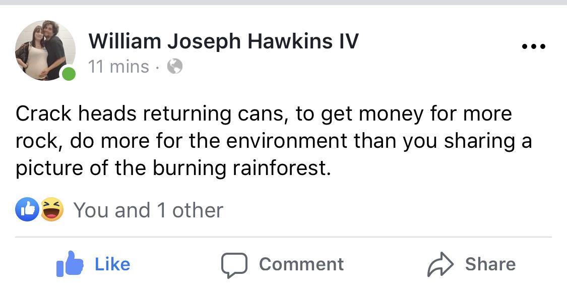 monday morning randomness - angle - William Joseph Hawkins Iv 11 mins Crack heads returning cans, to get money for more rock, do more for the environment than you sharing a picture of the burning rainforest. You and 1 other Comment