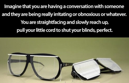 fun randoms - glasses - Imagine that you are having a conversation with someone and they are being really irritating or obnoxious or whatever. You are straightfacing and slowly reach up, pull your little cord to shut your blinds, perfect.