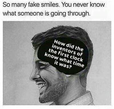 awesome randoms  - thought of the day meme - So many fake smiles. You never know what someone is going through. How did the inventors of the first clock know what time it was? enne
