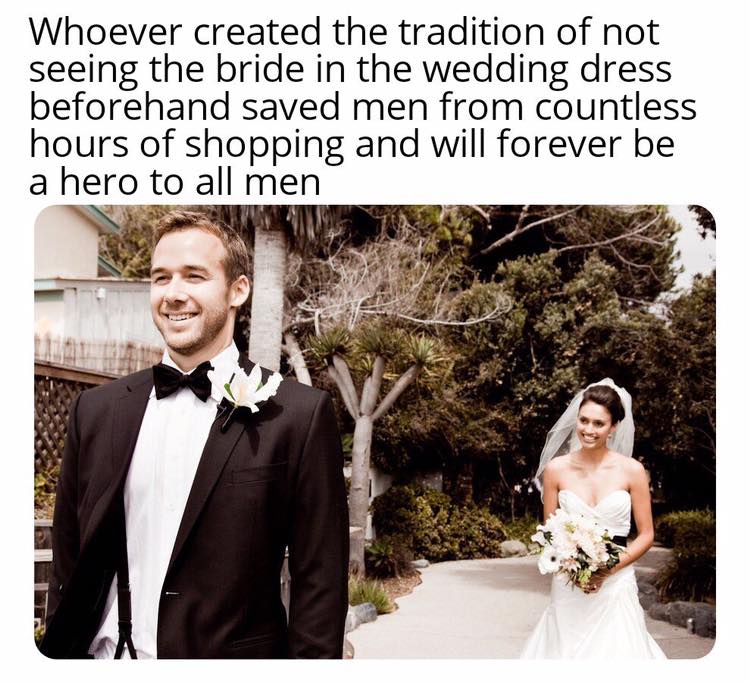 awesome randoms  - marriage ceremony meme - Whoever created the tradition of not seeing the bride in the wedding dress beforehand saved men from countless hours of shopping and will forever be a hero to all men