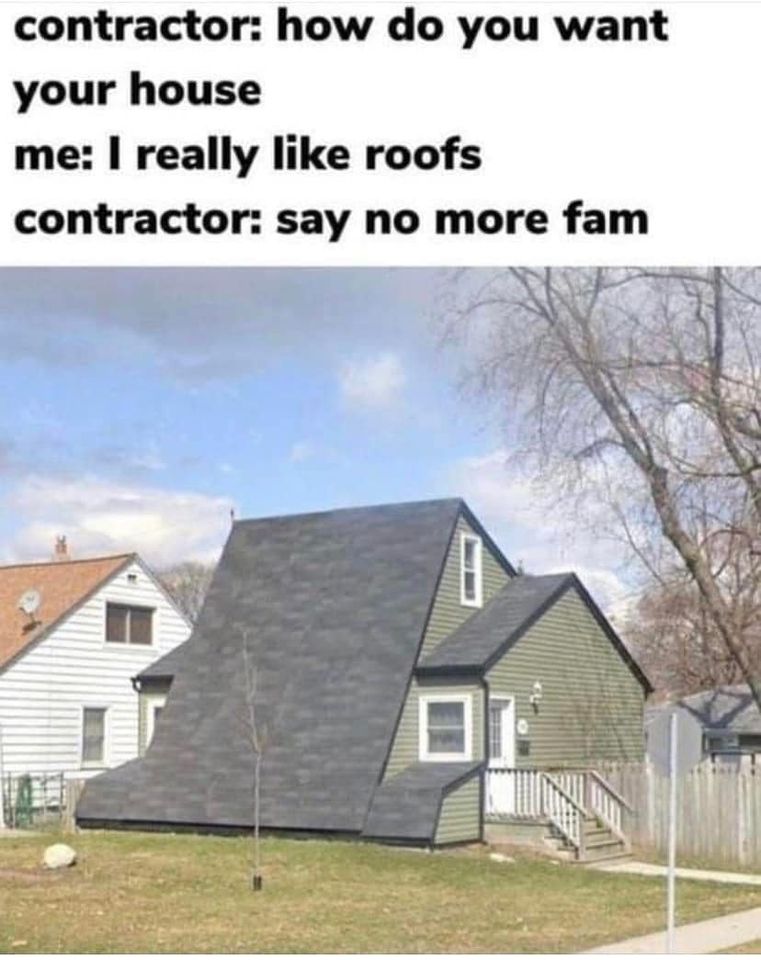 awesome randoms  - Building - contractor how do you want your house me I really roofs contractor say no more fam Ji