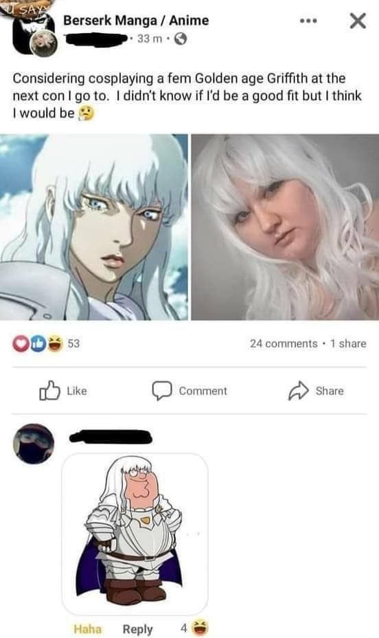 awesome randoms and funny memes - fem griffith - U Saya Berserk Manga Anime 33 m. Considering cosplaying a fem Golden age Griffith at the next con I go to. I didn't know if I'd be a good fit but I think I would be 53 24 1 Comment Haha 4