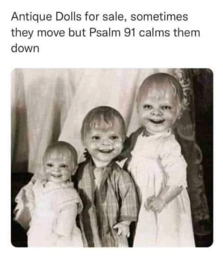 fun randoms - funny photos - plain jane meme - Antique Dolls for sale, sometimes they move but Psalm 91 calms them down