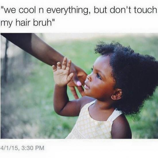fun randoms - funny photos - touching hair meme - "we cool n everything, but don't touch my hair bruh" 4115,