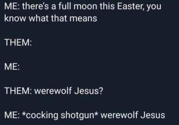 monday morning randomness-  sky - Me there's a full moon this Easter, you know what that means Them Me Them werewolf Jesus? Me cocking shotgun werewolf Jesus