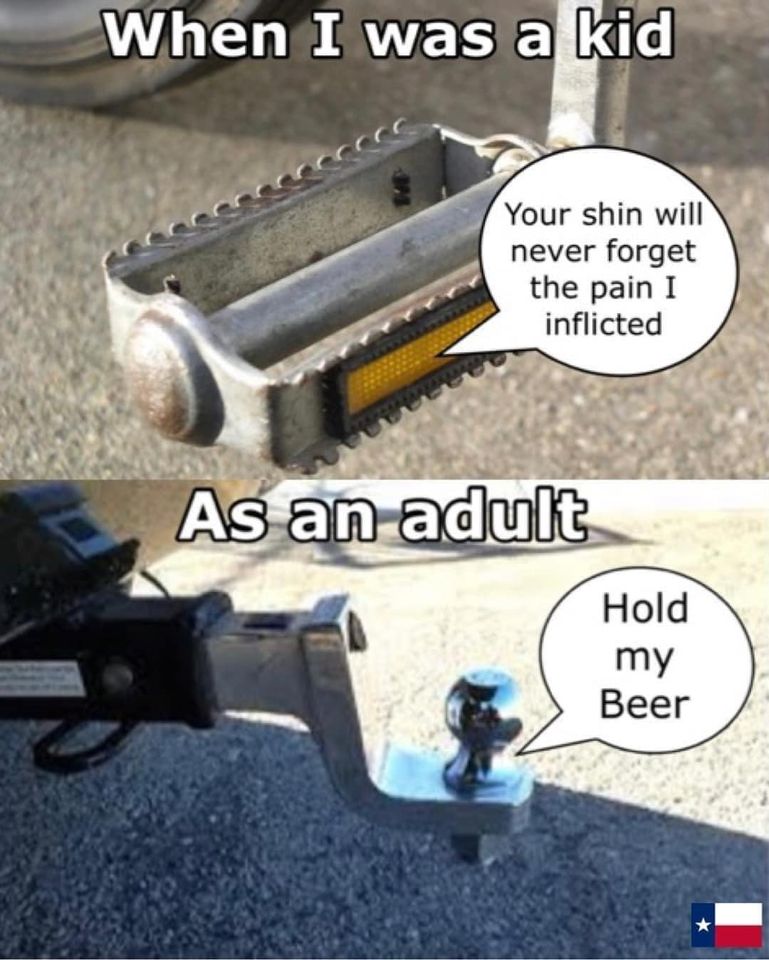 monday morning randomness-  truck hitch - When I was a kid Your shin will never forget the pain I inflicted As an adult Hold my Beer