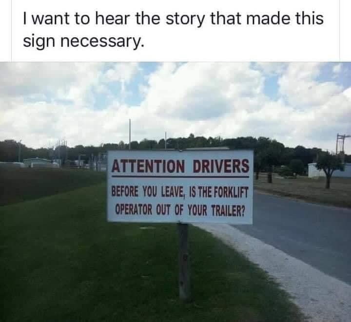 monday morning randomness-  there's a story here - I want to hear the story that made this sign necessary. Attention Drivers Before You Leave, Is The Forklift Operator Out Of Your Trailer?