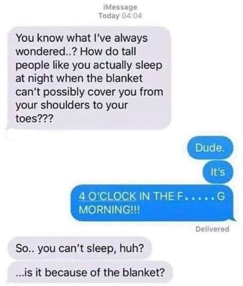 monday morning randomness-  blanket tall people sleeping meme - iMessage Today You know what I've always wondered..? How do tall people you actually sleep at night when the blanket can't possibly cover you from your shoulders to your toes??? Dude. It's 4 