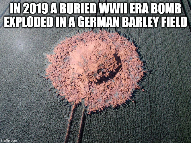 funny memes and random pics - soil - In 2019 A Buried Wwii Era Bomb Exploded In A German Barley Field imgflip.com