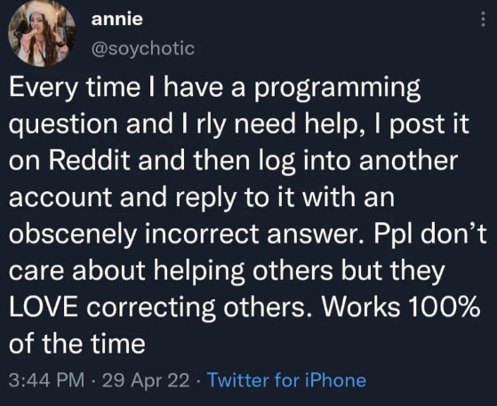 funny pics and memes - Ali Türkşen - annie Every time I have a programming question and I rly need help, I post it on Reddit and then log into another account and to it with an obscenely incorrect answer. Ppl don't care about helping others but they Love 