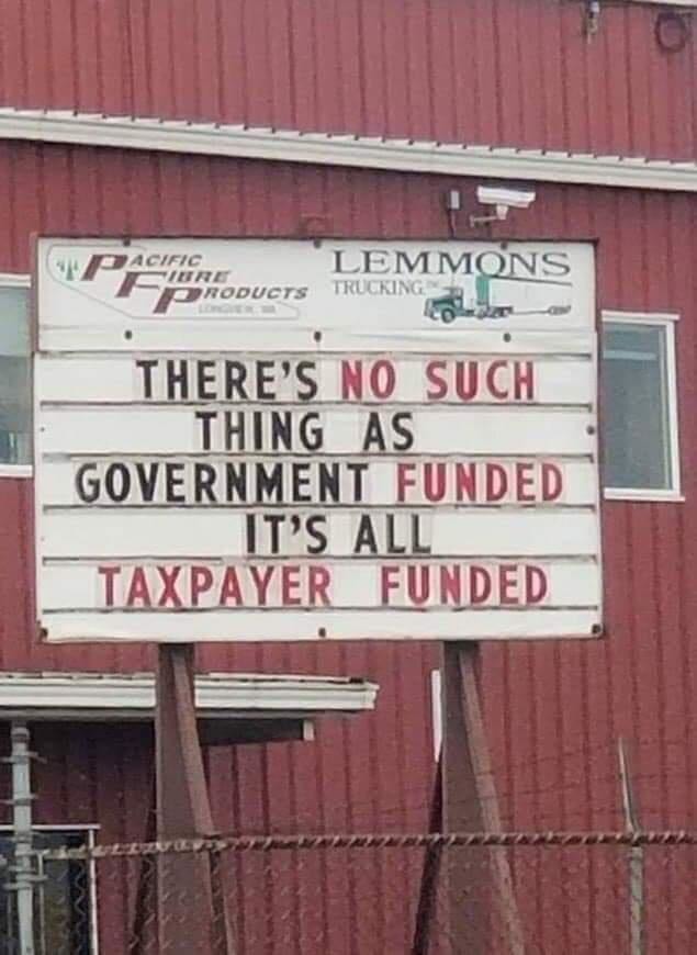 funny pics and memes - there is no such thing as government funded - Lemmons "Pacific Firhouers Truckim There'S No Such Thing As Government Funded It'S All Taxpayer Funded