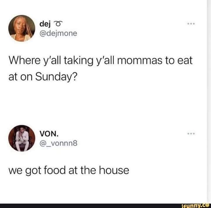 funny pics and memes - paper - dej Where y'all taking y'all mommas to eat at on Sunday? Von. we got food at the house ifunny.co