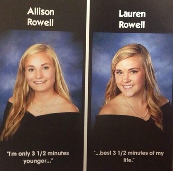 funny pics and memes - funny yearbook quotes - Allison Rowell Lauren Rowell "I'm only 3 12 minutes younger..." "...best 3 12 minutes of my life."