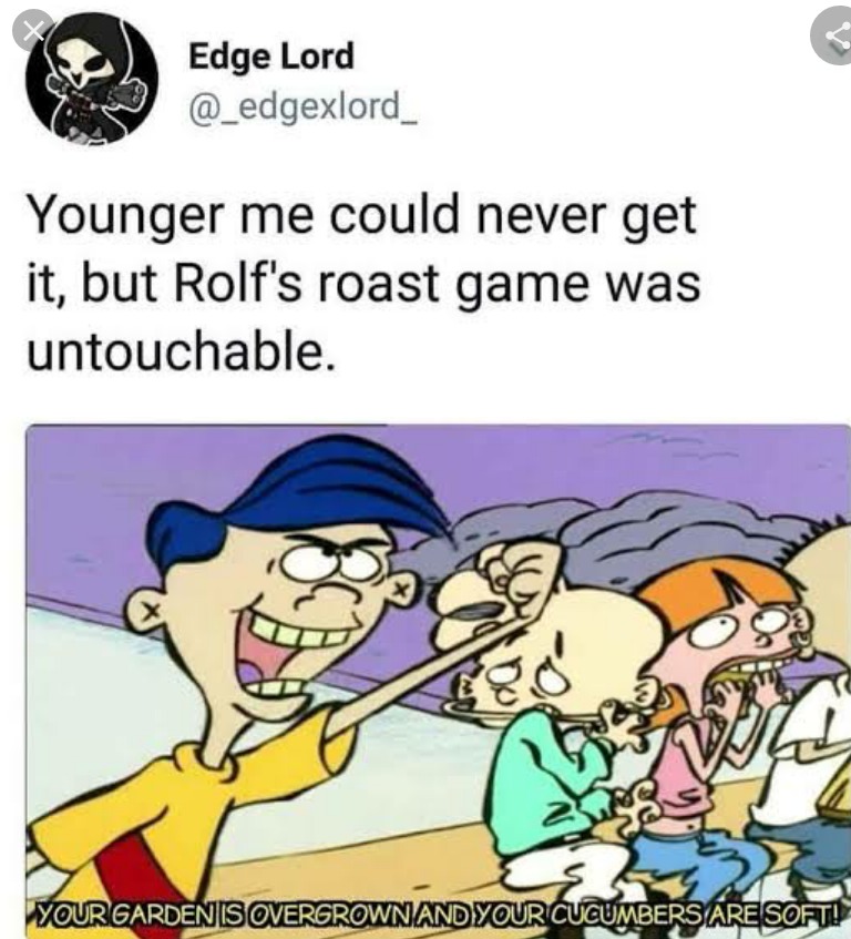 funny pics and memes - rolf roasts - Edge Lord Younger me could never get it, but Rolf's roast game was untouchable. Supe Your Gardenis Overgrown And Your Cucumbers Are Soft!