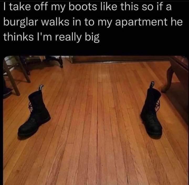 funny pics - take off my boots like - I take off my boots this so if a burglar walks in to my apartment he thinks I'm really big
