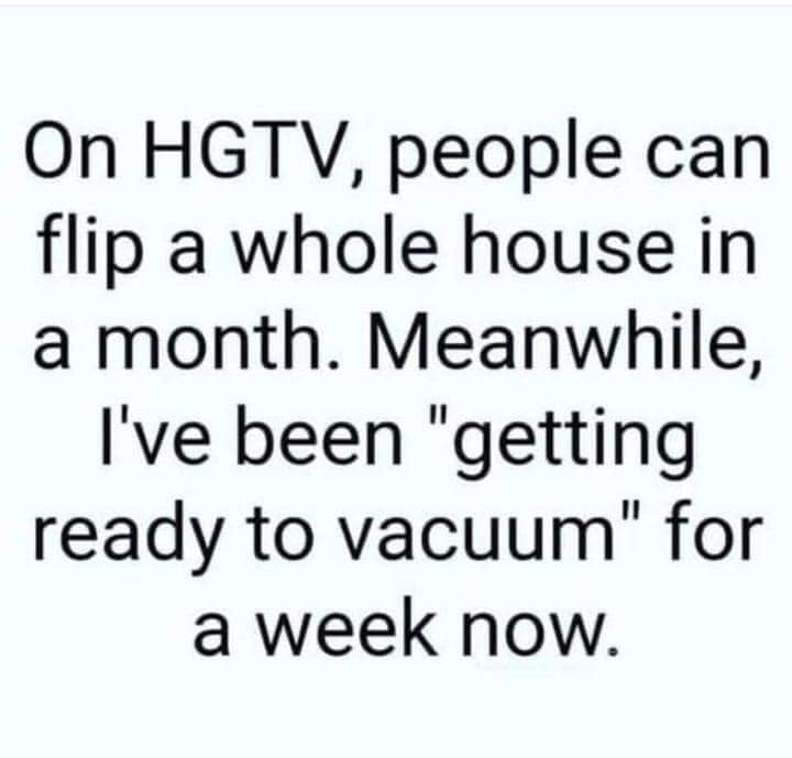 funny pics - no question about it i m ready - On Hgtv, people can flip a whole house in a month. Meanwhile, I've been "getting ready to vacuum" for a week now.