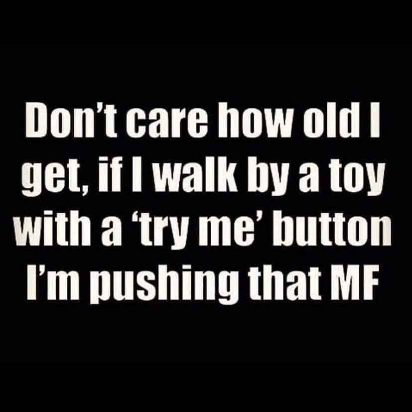 funny pics - love smart women - Don't care how old I get, if I walk by a toy with a 'try me' button I'm pushing that Mf